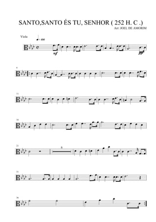 B bb
bb c .œ œ
q»¡ºº
F
œ ..œ
R
œ .œ œ .˙ .œ œ œ ..œ R
œ .œ œ .˙ .œ œ
π
B bbbb ..
6
œ ..œ
R
œ .œ œ œ ..œ R
œ .œ œ œ œ œ œ .˙ .œ œ œ ..œ
R
œ .œ œ
B bb
bb
11
.˙ .œ œ œ œ œ œn .˙ .œ œ œ ..œ
R
œ .œ œ œn ˙ .œ œ
B bb
bb
16
œ œ œ œ .˙ .œ œ œ ..œ
R
œ .œ œ .˙ .œ œ œ œ œ œ
B bb
bb
21
˙ Ó
6
œ œ œ œn œ œ œ
.œ œ œ ..œ r
œ .œ œ
B bb
bb
31
.˙ .œ œ œ œ œ œ .˙
.œ œ œ ..œ
R
œ .œ œ .˙ Œ
B bbbb ..
36
˙ ˙ œ œ œ
.œ œ
SANTO,SANTO ÉS TU, SENHOR ( 252 H. C .)
Arr: JOEL DE AMORIM
Viola
 