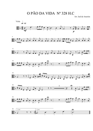 B b 86 ...œ .œ
q»•™
F
œ œ œ œ
J
œ .œ œ
j
œ ˙ ‰ j
œ
p
œ
j
œ œ
œœ
B b
6
œ œ œ œ
j
œ œ
j
œ œ
j
œ œ
j
œ œ
j
œ œ
j
œ œ
œœ œ œ œ œ
j
œ œ
j
œ œ
j
œ
B b
12
˙ ‰ j
œ œ
j
œ œ j
œ œ
j
œ œ
j
œ œ
j
œ œ
j
œ œ
j
œ œ
‰ œ J
œ .œ œœ
B b
18
œ œ œ œ
j
œ œ
J
œ œ
J
œ œ J
œ œU
‰ ∑ œ œ œ œ J
œ œ
J
œ œ j
œ
B b
24
˙ ‰ ‰ œ
j
œ œ œn œ œ œ œ œ j
œ œ
j
œ œ j
œ œ
j
œ œ j
œ œ
j
œ œ œn œ
B b
30
œ œ œ œ
j
œ œ
j
œ œ j
œ ˙ ‰ ‰
3
Œ. Œ
U
J
œ œ J
œ .œ œœ
B b
38
œ œ œ
œ
j
œ œ
J
œ œ
J
œ œ
J
œ œU
‰ ∑ œ œ œ œ J
œ œ
J
œ œ j
œ
B b ..
44
1 vez
˙ ‰ ‰
2 vez
.œ .œ .œ .œ .˙
U
O PÃO DA VIDA Nº 328 H.C
Arr. Joel de Amorim
Viola
 