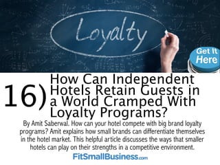 16)How Can Independent Hotels Retain Guests 
in a World Cramped With Loyalty Programs? 
By Lauretta Shokler. Does your hot...