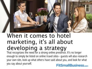 When it comes to hotel marketing, it’s about 
developing a strategy 
That recognizes the need for a strong online presence...