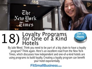 18)Loyalty Programs for 
One of a Kind Hotels 
By Julie Weed. Think you need to be a part of a big chain to have a 
loyalt...