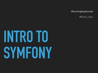 INTRO TO
SYMFONY
#burningkeyboards
@denis_ristic
 