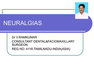 NEURALGIAS 
Dr V.RAMKUMAR 
CONSULTANT DENTAL&FACIOMAXILLARY 
SURGEON 
REG NO: 4118-TAMILNADU-INDIA(ASIA) 
 
