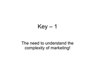 Key – 1 The need to understand the complexity of marketing! 