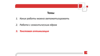 Темы
1. Какие работы можно автоматизировать
2. Работа с семантическим ядром
3. Текстовая оптимизация
15
 