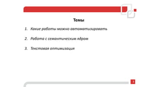 Темы
1. Какие работы можно автоматизировать
2. Работа с семантическим ядром
3. Текстовая оптимизация
3
 