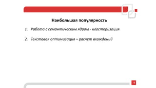 Наибольшая популярность
1. Работа с семантическим ядром - кластеризация
2. Текстовая оптимизация – расчет вхождений
6
 
