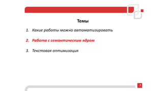 Темы
1. Какие работы можно автоматизировать
2. Работа с семантическим ядром
3. Текстовая оптимизация
7
 