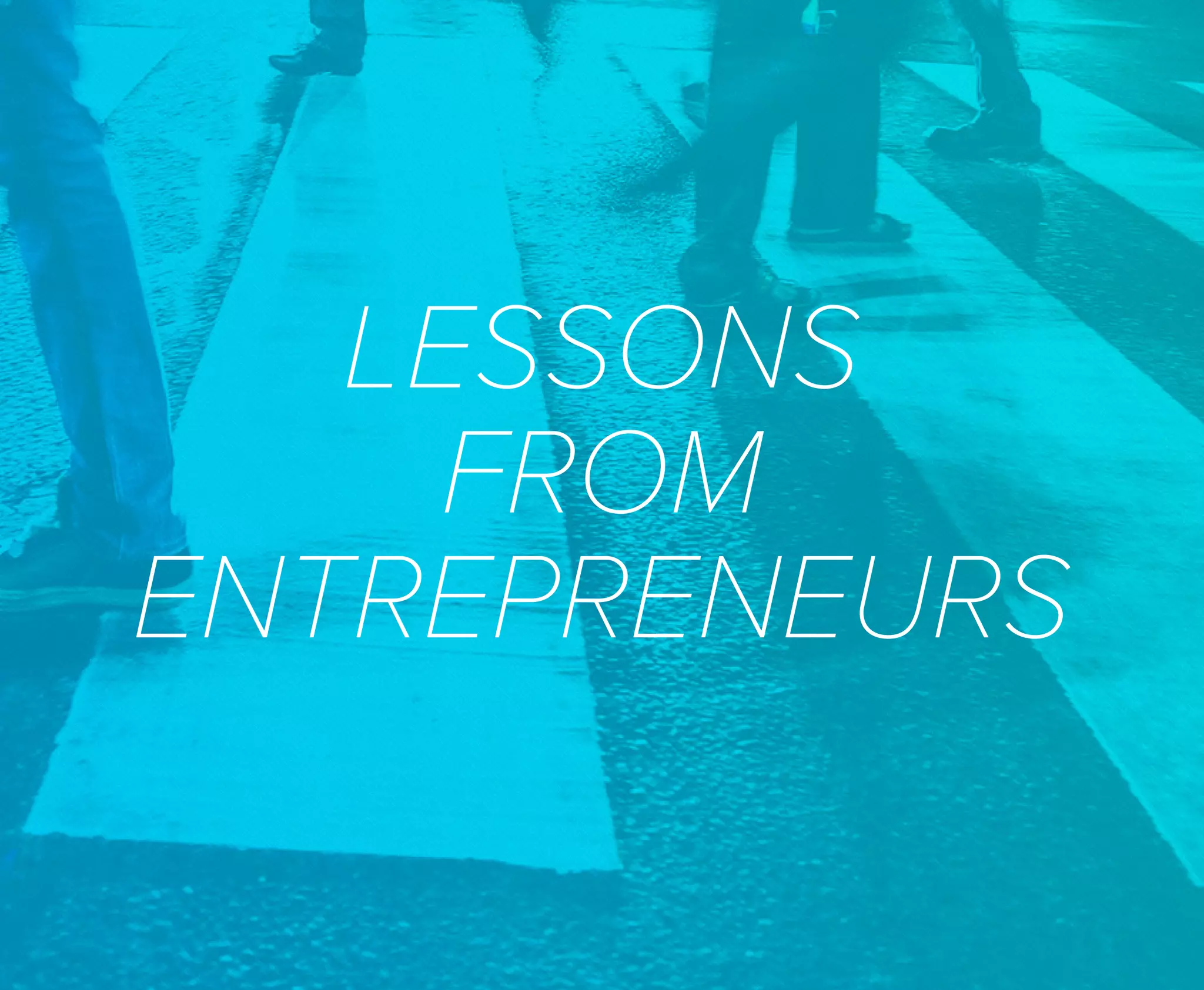 LESSONS
FROM
ENTREPRENEURS
 