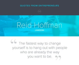 Reid HoffmanLINKEDIN
The fastest way to change
yourself is to hang out with people
who are already the way
you want to be....