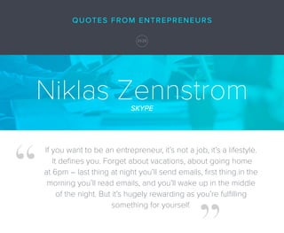 Niklas ZennstromSKYPE
If you want to be an entrepreneur, it’s not a job, it’s a lifestyle.
It deﬁnes you. Forget about vac...