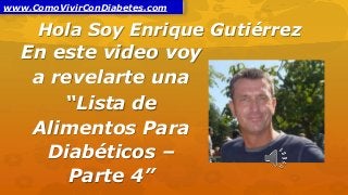 Hola Soy Enrique Gutiérrez
En este video voy
a revelarte una
“Lista de
Alimentos Para
Diabéticos –
Parte 4”
www.ComoVivirConDiabetes.com
 