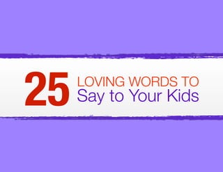 25   LOVING WORDS TO
     Say to Your Kids
 