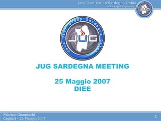 JUG SARDEGNA MEETING

                            25 Maggio 2007
                                 DIEE


Fabrizio Gianneschi
                                             1
Cagliari – 25 Maggio 2007