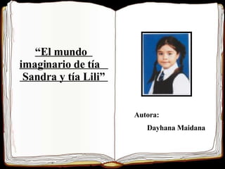Autora:  Dayhana Maidana “ El mundo  imaginario de tía  Sandra y tía Lili”  