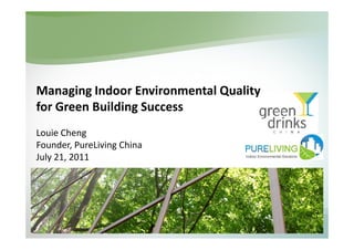 Managing Indoor Environmental Quality
for Green Building Success
Louie Cheng
Founder, PureLiving China
July 21, 2011
 
