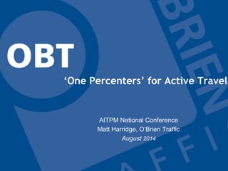 ‘One Percenters’ for Active Travel
AITPM National Conference
Matt Harridge, O’Brien Traffic
August 2014
 