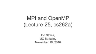 MPI and OpenMP
(Lecture 25, cs262a)
Ion Stoica,
UC Berkeley
November 19, 2016
 