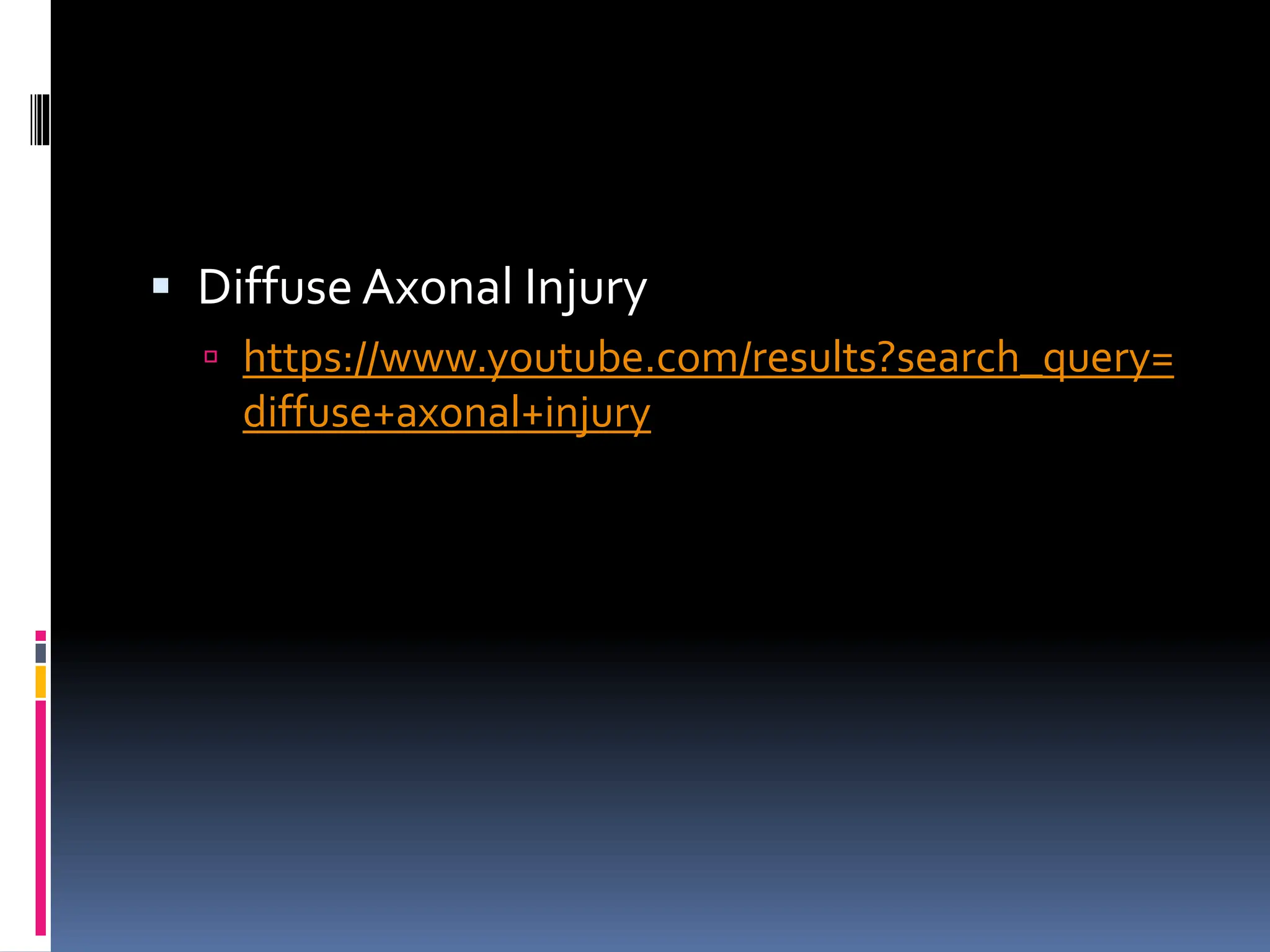 ▪ Diffuse Axonal Injury
 https://www.youtube.com/results?search_query=
diffuse+axonal+injury
 