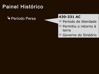 Período Persa
Painel Histórico
430-331 aC
 Período de liberdade
 Permitiu o retorno à
Jerusalém.
 Governo do Sinédrio
 