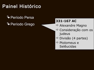 Período Grego
Painel Histórico
331-167 aC
 Alexandre Magno
 Consideração com os
judeus
 Ptolomeus e
Selêucidas
 