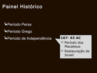 Período Persa
Período Grego
Período de Independência
Painel Histórico
167- 63 aC
 Período dos
Macabeus
 Restauração de
Israel
 
