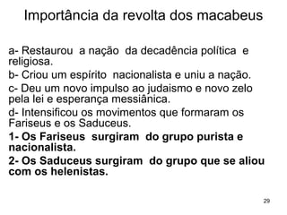 Período Persa
Período Grego
Período de Independência
Período Romano
Painel Histórico
63 aC até os dias de
Jesus Cristo
Derrota dos Maca-
beus e destruição do
Templo
Herodes é designa-
do governador da
Judéia
 