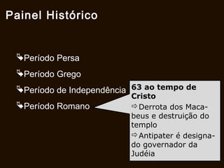 31
Herodes destituiu os sumo-sacerdotes hasmonitas.
Seus últimos 9 anos caracterizaram-se pela crueldade
e amargura: assassinou 2 de suas esposas e 3 filhos.
Foi este Herodes que governava Judá quando Jesus
nasceu e que assassinou os meninos de Belém.
No ano 20 aC iniciou a reconstrução do Templo que só
será terminado em 27 dC, foram 46 anos (cf Jo 2.20).
Fez obras monumentais como o palácio da Massada, a
cidade de Cesaréia e templos pagãos para agradar os
romanos;
Morreu no ano 4 aC, com 70 anos, em Jericó, vítima de
longa e dolorosa enfermidade.
O Templo seria concluído 23 anos após sua morte.
 