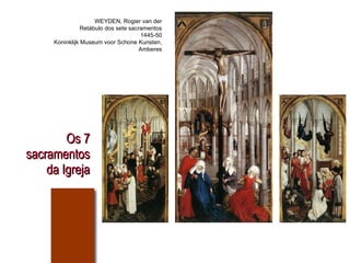 Os 7 sacramentos da Igreja WEYDEN, Rogier van der Retábulo dos sete sacramentos 1445-50 Koninklijk Museum voor Schone Kunsten, Amberes 