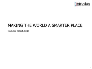 MAKING THE WORLD A SMARTER PLACE
Dominik Kofert, CEO




                                   1
                                   1
 