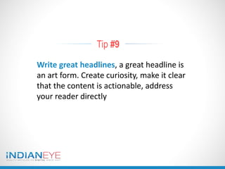 Tip #9
Write great headlines, a great headline is
an art form. Create curiosity, make it clear
that the content is actionable, address
your reader directly
 
