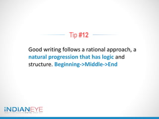 Tip #12
Good writing follows a rational approach, a
natural progression that has logic and
structure. Beginning->Middle->End
 