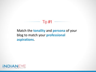 Tip #1
Match the tonality and persona of your
blog to match your professional
aspirations.
 