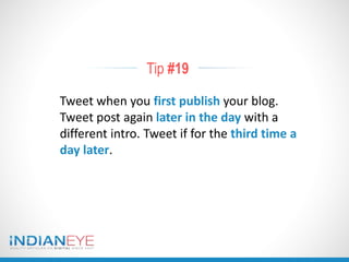 Tip #19
Tweet when you first publish your blog.
Tweet post again later in the day with a
different intro. Tweet if for the third time a
day later.
 