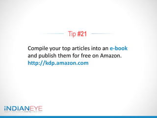 Tip #21
Compile your top articles into an e-book
and publish them for free on Amazon.
http://kdp.amazon.com
 