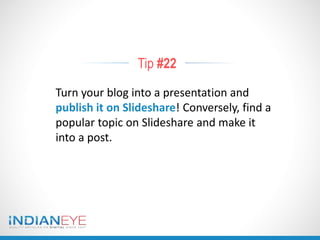 Tip #22
Turn your blog into a presentation and
publish it on Slideshare! Conversely, find a
popular topic on Slideshare and make it
into a post.
 