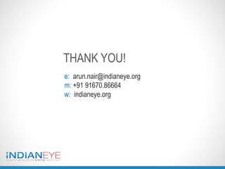 e: arun.nair@indianeye.org
m: +91 91670.86664
w: indianeye.org
THANK YOU!
 