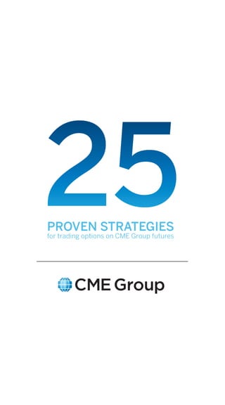 25
PROVEN STRATEGIES
for trading options on CME Group futures
 