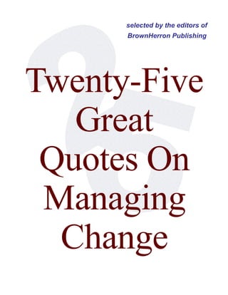 selected by the editors of
BrownHerron Publishing

Twenty-Five
Great
Quotes On
Managing
Change

 