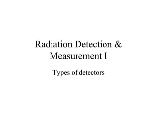 Radiation Detection &
   Measurement I
    Types of detectors
 