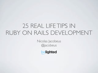 25 REAL LIFE TIPS IN
RUBY ON RAILS DEVELOPMENT
         Nicolas Jacobeus
            @jacobeus
 