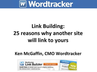 Link Building: 25 reasons why another site will link to yours Ken McGaffin, CMO Wordtracker 