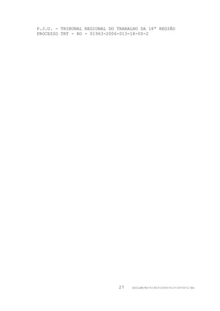 P.J.U. - TRIBUNAL REGIONAL DO TRABALHO DA 18ª REGIÃO
PROCESSO TRT - RO - 01963-2006-013-18-00-2




                              27   GDILGM/RO-01963-2006-013-18-00-2/EA
 