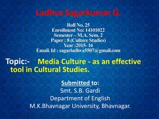 Topic:- Media Culture - as an effective
tool in Cultural Studies.
Submitted to:
Smt. S.B. Gardi
Department of English
M.K.Bhavnagar University, Bhavnagar.
 