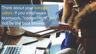 Think about your company
culture. If you emphasize
teamwork, “competition” may
not be the best answer.
 