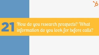 21 How do you research prospects? What
information do you look for before calls?
 