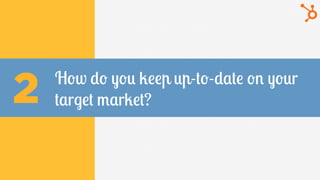 How do you keep up-to-date on your
target market?2
 