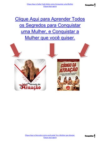 Clique Aqui e Saiba Tudo Sobre como Conquistar uma Mulher 
Clique Aqui agora 
Clique Aqui e Descubra como você pode Ter a Mulher que desejar. 
Clique aqui agora 
Clique Aqui para Aprender Todos os Segredos para Conquistar uma Mulher, e Conquistar a Mulher que você quiser. 

