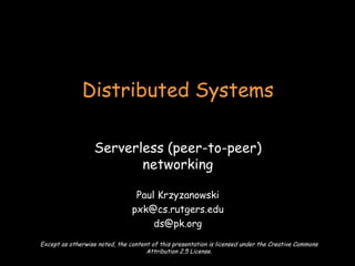 Serverless (peer-to-peer) networking Paul Krzyzanowski [email_address] [email_address] Distributed Systems Except as otherwise noted, the content of this presentation is licensed under the Creative Commons Attribution 2.5 License. 