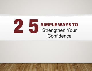 SIMPLE WAYS TO
Strengthen Your
Confidence
2 5
 
